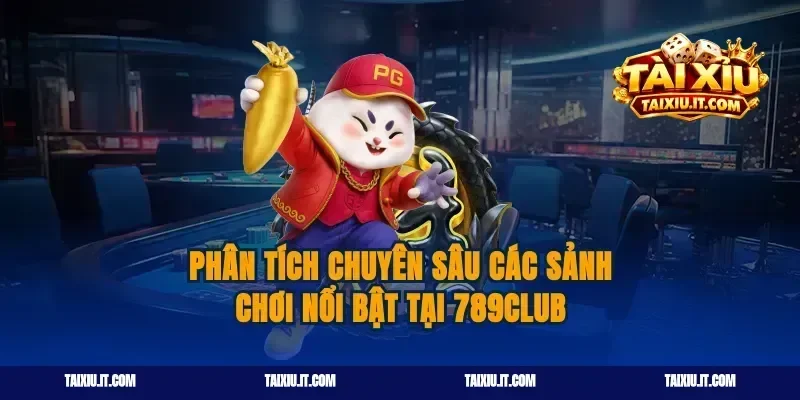 Phân tích chuyên sâu các sảnh chơi nổi bật tại 789club