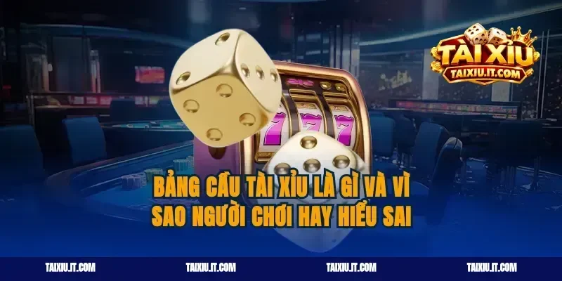 Bảng cầu tài xỉu là gì và vì sao người chơi hay hiểu sai