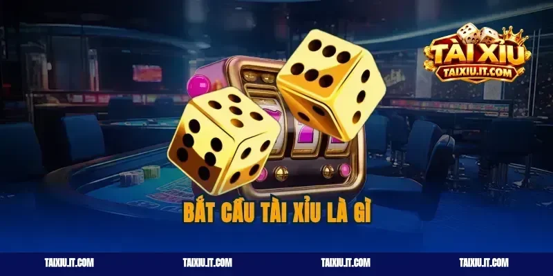 Bắt Cầu Tài Xỉu Là Gì