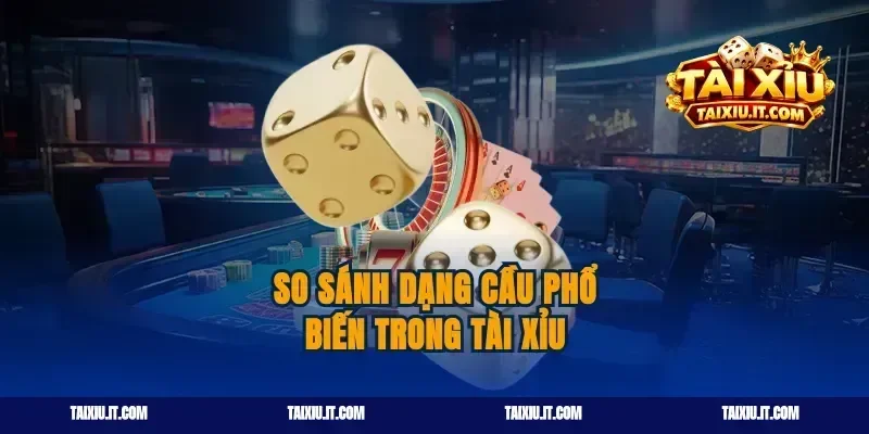 So Sánh Dạng Cầu Phổ Biến Trong Tài Xỉu