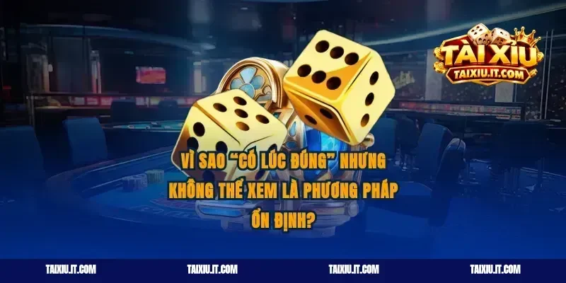 Vì sao “có lúc đúng” nhưng không thể xem là phương pháp ổn định?