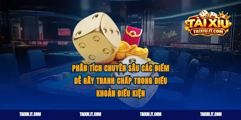Phân tích chuyên sâu các điểm dễ gây tranh chấp trong điều khoản điều kiện