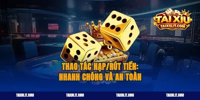 Thao tác nạp/rút tiền: Nhanh chóng và An toàn