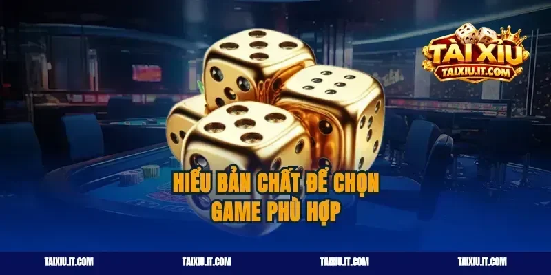 Hiểu bản chất để chọn game phù hợp