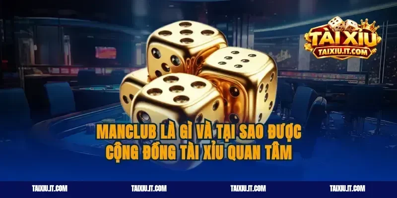 Manclub là gì và tại sao được cộng đồng tài xỉu quan tâm
