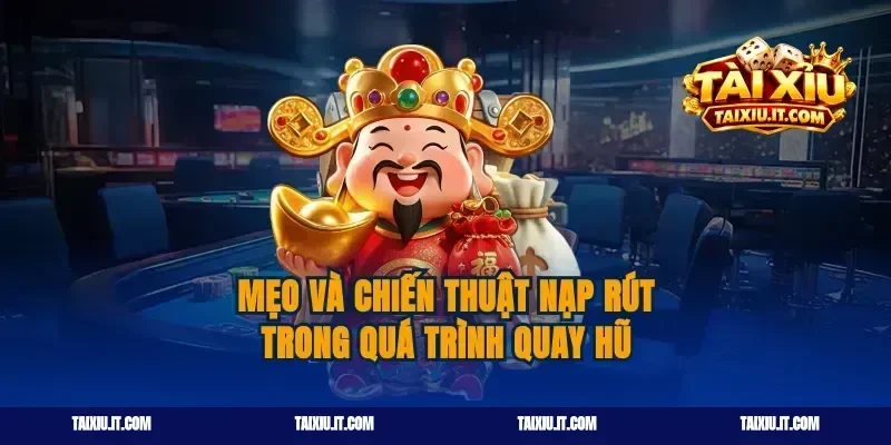 Mẹo và chiến thuật nạp rút trong quá trình quay hũ