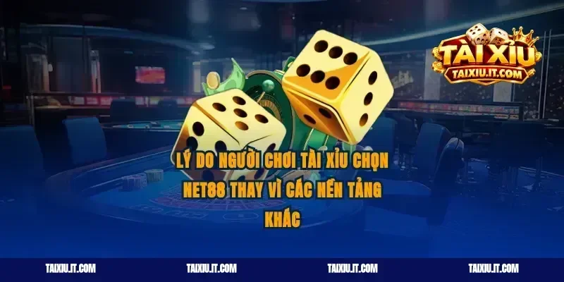 Lý do người chơi tài xỉu chọn Net88 thay vì các nền tảng khác
