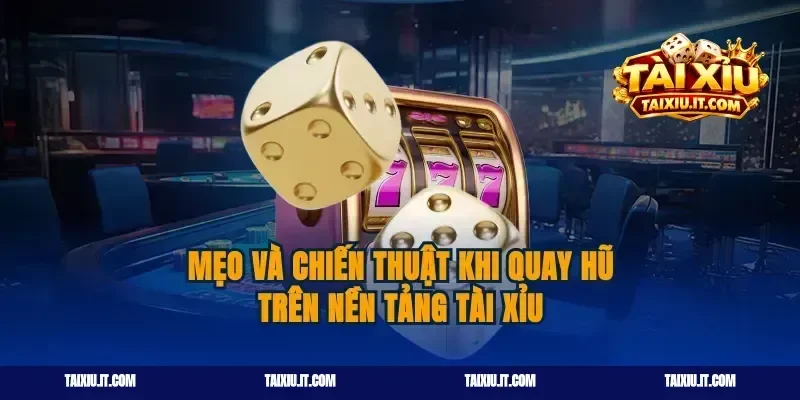 Mẹo và chiến thuật khi quay hũ trên nền tảng tài xỉu