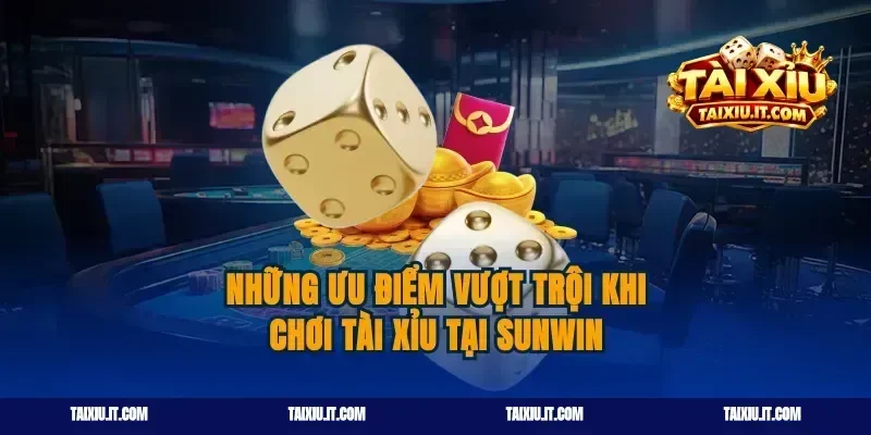 Những ưu điểm vượt trội khi chơi tài xỉu tại Sunwin