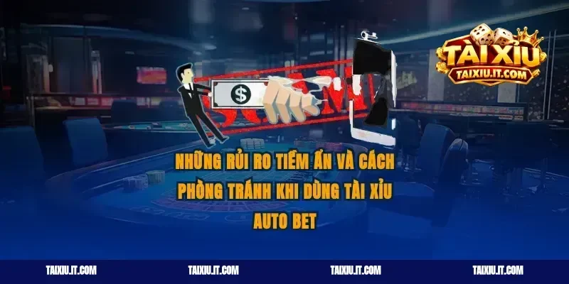 Những Rủi Ro Tiềm Ẩn Và Cách Phòng Tránh Khi Dùng Tài Xỉu Auto Bet