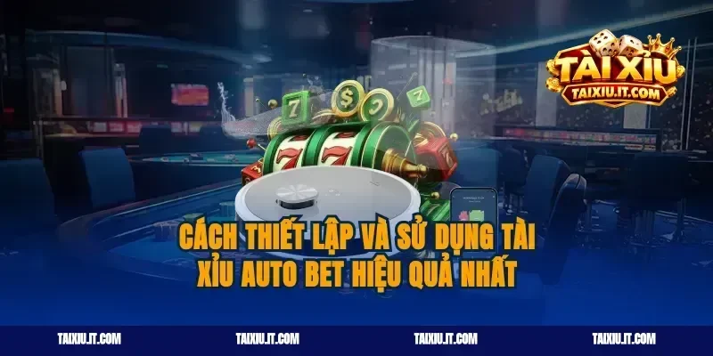 Cách Thiết Lập Và Sử Dụng Tài Xỉu Auto Bet Hiệu Quả Nhất