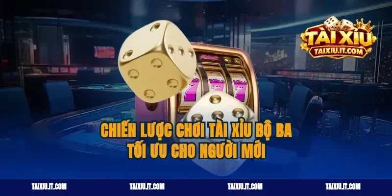 Chiến lược chơi tài xỉu bộ ba tối ưu cho người mới
