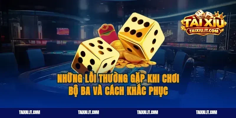 Những lỗi thường gặp khi chơi bộ ba và cách khắc phục
