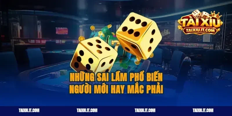 Những sai lầm phổ biến người mới hay mắc phải