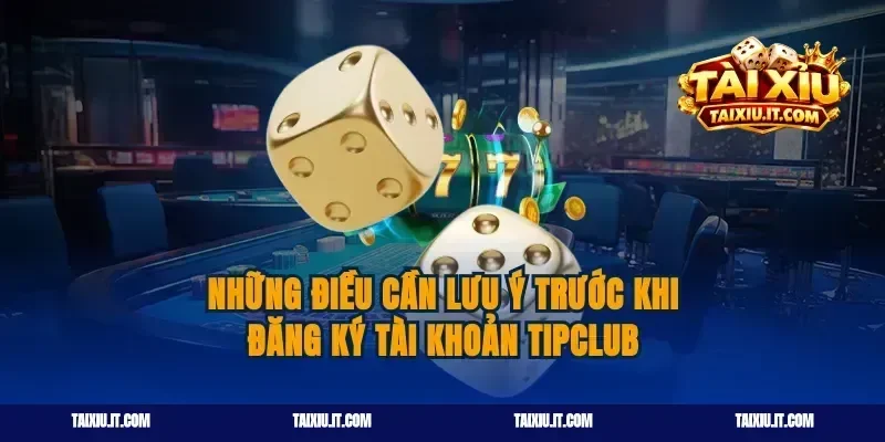 Những điều cần lưu ý trước khi đăng ký tài khoản tipclub