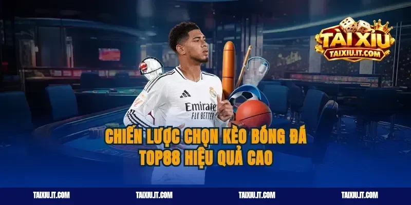 Chiến lược chọn kèo bóng đá top88 hiệu quả cao